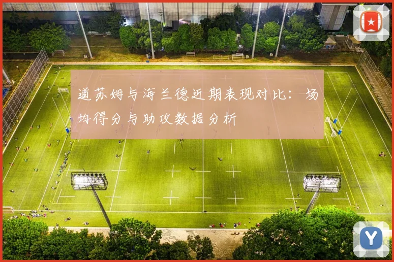 道苏姆与海兰德近期表现对比：场均得分与助攻数据分析