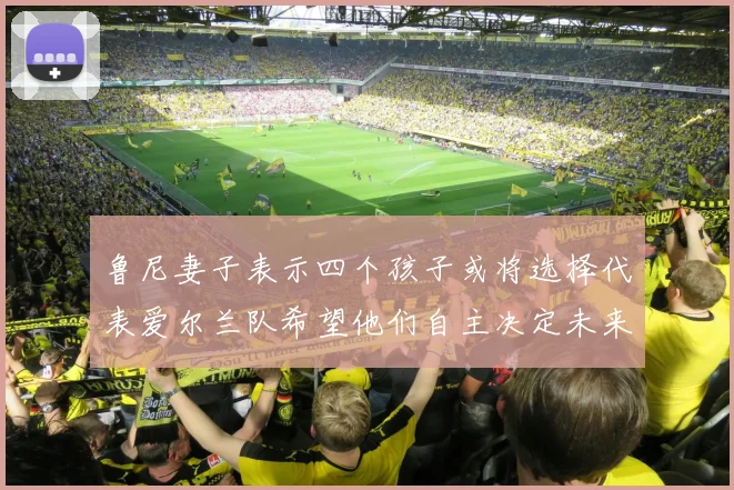 鲁尼妻子表示四个孩子或将选择代表爱尔兰队希望他们自主决定未来方向