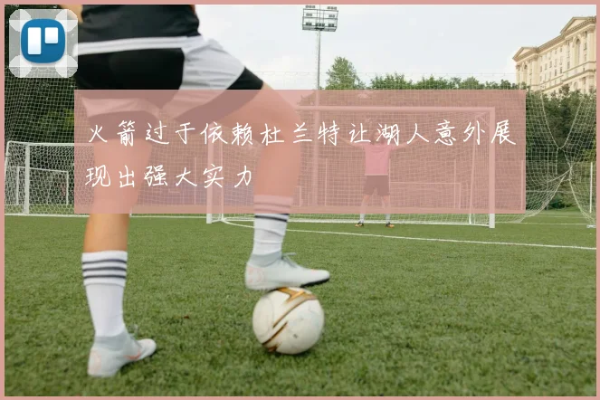 火箭过于依赖杜兰特让湖人意外展现出强大实力