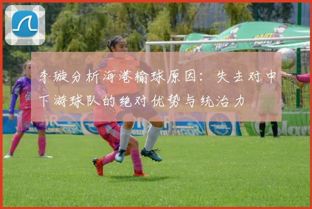李璇分析海港输球原因：失去对中下游球队的绝对优势与统治力