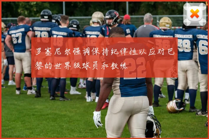 罗塞尼尔强调保持纪律性以应对巴黎的世界级球员和教练