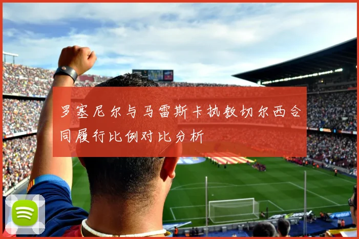 罗塞尼尔与马雷斯卡执教切尔西合同履行比例对比分析