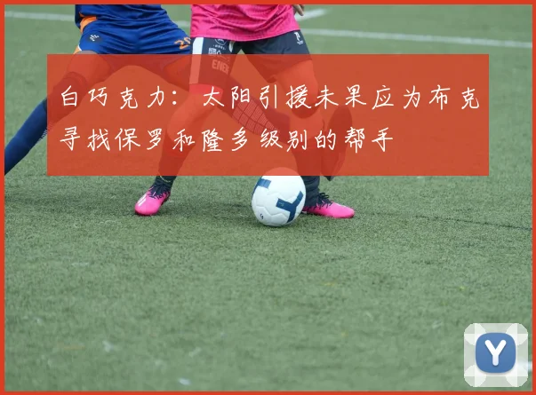 白巧克力：太阳引援未果应为布克寻找保罗和隆多级别的帮手