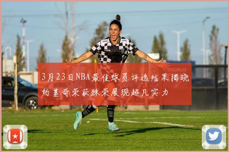 3月23日NBA最佳球员评选结果揭晓约基奇荣获殊荣展现超凡实力