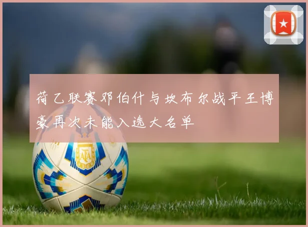 荷乙联赛邓伯什与坎布尔战平王博豪再次未能入选大名单