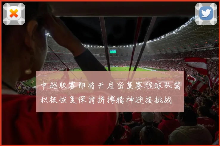中超联赛即将开启密集赛程球队需积极恢复保持拼搏精神迎接挑战