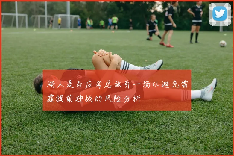 湖人是否应考虑放弃一场以避免雷霆提前迎战的风险分析